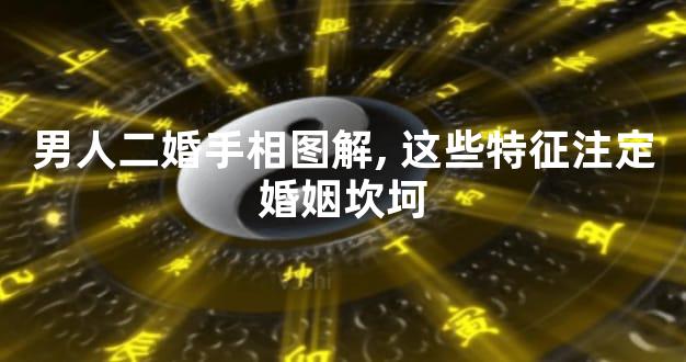 男人二婚手相图解,这些特征注定婚姻坎坷